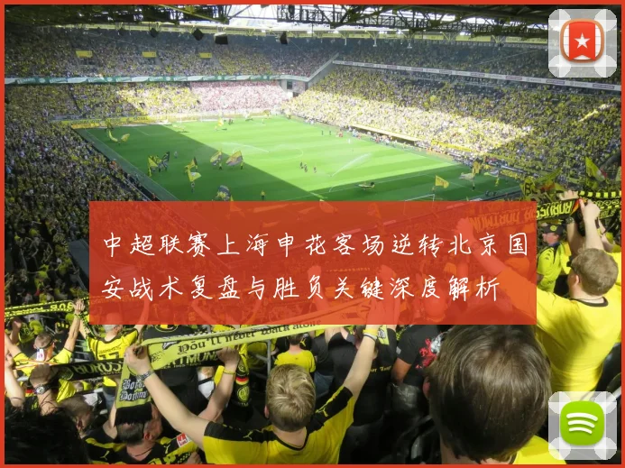中超联赛上海申花客场逆转北京国安战术复盘与胜负关键深度解析