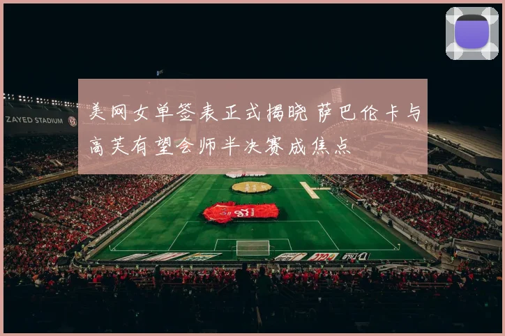 美网女单签表正式揭晓 萨巴伦卡与高芙有望会师半决赛成焦点