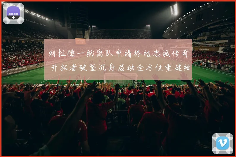 利拉德一纸离队申请终结忠诚传奇 开拓者破釜沉舟启动全方位重建绘新蓝图