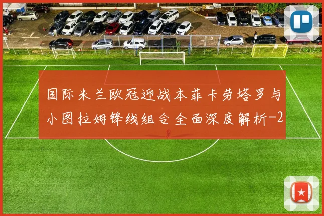 国际米兰欧冠迎战本菲卡劳塔罗与小图拉姆锋线组合全面深度解析