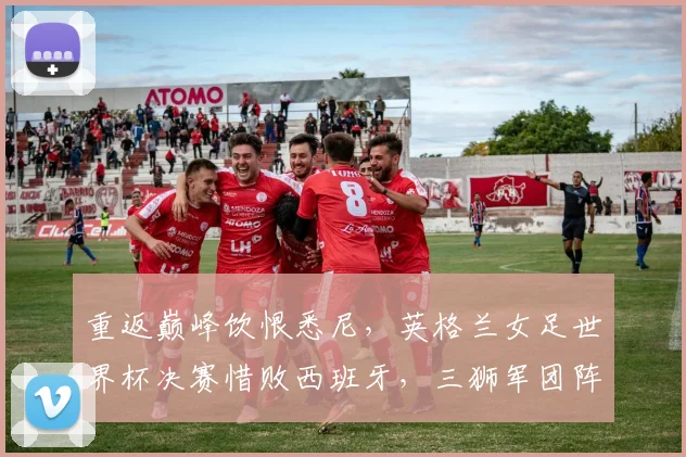 重返巅峰饮恨悉尼，英格兰女足世界杯决赛惜败西班牙，三狮军团阵容短板暴露