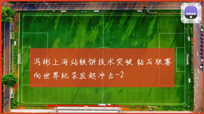 冯彬上海站铁饼技术突破 钻石联赛向世界纪录发起冲击