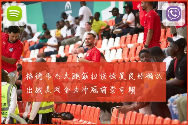 梅德韦杰夫腿筋拉伤恢复良好确认出战美网全力冲冠前景可期